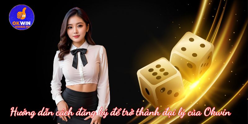 Hướng dẫn cách đăng ký để trở thành đại lý của Okwin