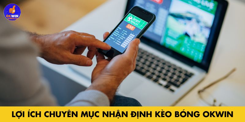 Lợi ích chuyên mục nhận định kèo bóng Okwin