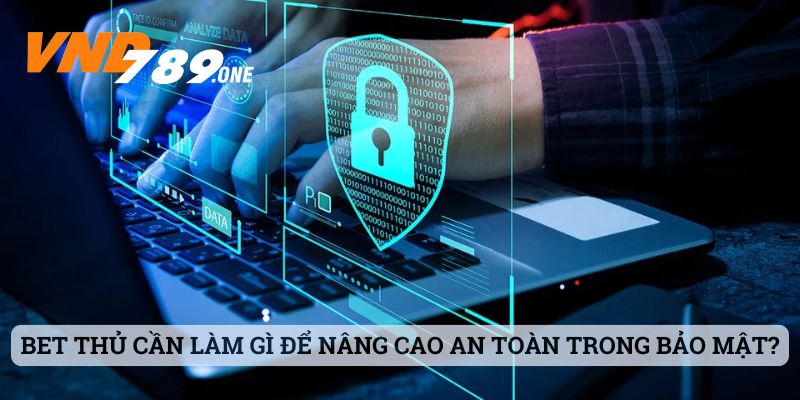 Bet thủ cần làm gì để nâng cao sự an toàn trong bảo mật tại VND789?