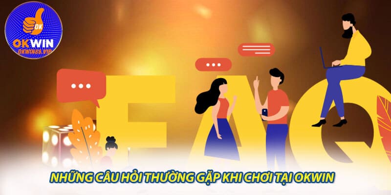 Những câu hỏi thường gặp khi chơi tại Okwin